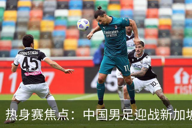 热身赛焦点：中国男足迎战新加坡，武磊即将迎来国家队百场里程碑